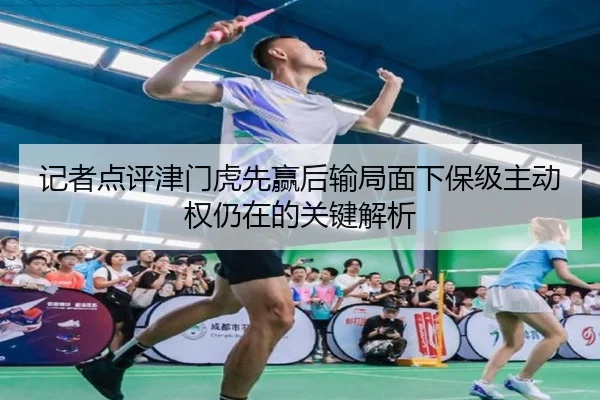 记者点评津门虎先赢后输局面下保级主动权仍在的关键解析