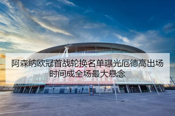 阿森纳欧冠首战轮换名单曝光厄德高出场时间成全场最大悬念