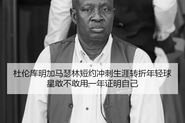 杜伦库明加马瑟林短约冲刺生涯转折年轻球星敢不敢用一年证明自己